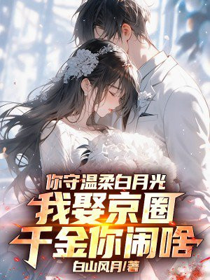 你守温柔白月光，我娶京圈千金你闹啥