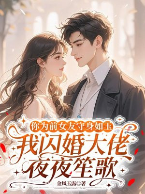 你为前女友守身如玉，我闪婚大佬夜夜笙歌