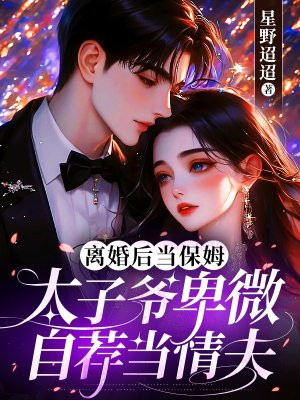 离婚后当保姆，太子爷卑微自荐当情夫