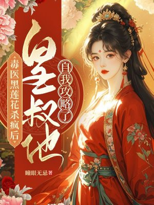 毒医黑莲花杀疯后，皇叔他自我攻略了