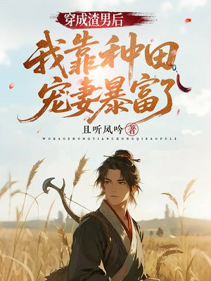 穿成渣男后，我靠种田宠妻暴富了