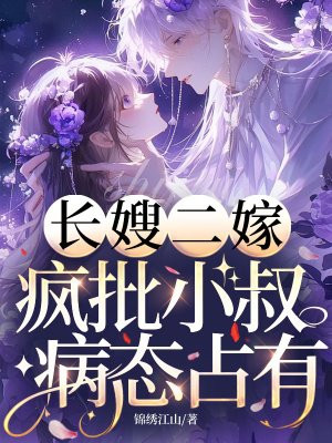 长嫂二嫁，疯批小叔病态占有