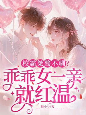 校霸桀骜不驯？乖乖女一亲就红温