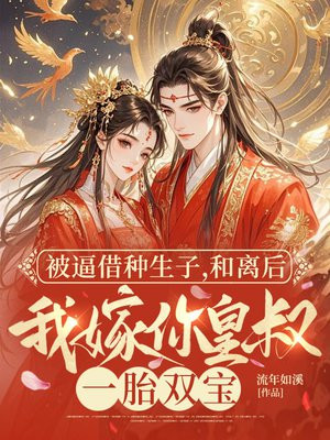 被逼生子，和离后我嫁你皇叔一胎双宝
