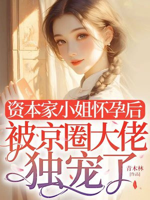 资本家小姐怀孕后，被京圈大佬独宠了
