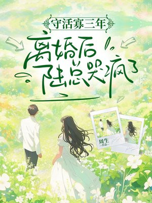 守活寡三年，离婚后陆总哭疯了