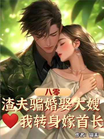 八零：渣夫骗婚娶大嫂，我转身嫁首长