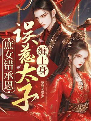 庶女错承恩，误惹太子缠上身