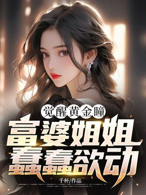 觉醒黄金瞳，富婆姐姐蠢蠢欲动