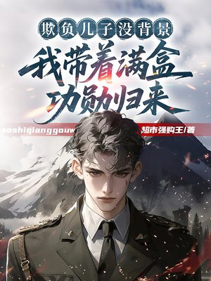 欺负儿子没背景，我带着满盒功勋归来