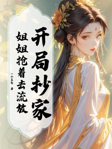 开局抄家，姐姐抢着去流放