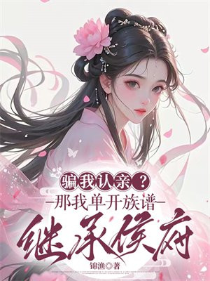 骗我认亲？那我单开族谱继承侯府
