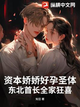资本娇娇好孕圣体，东北首长全家狂喜