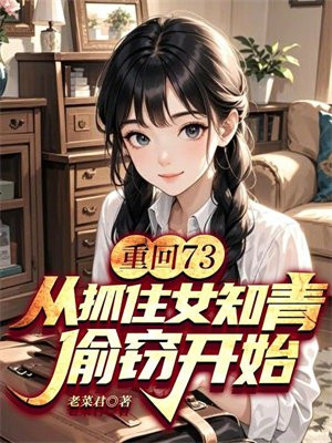 重回73：从抓住女知青偷窃开始！