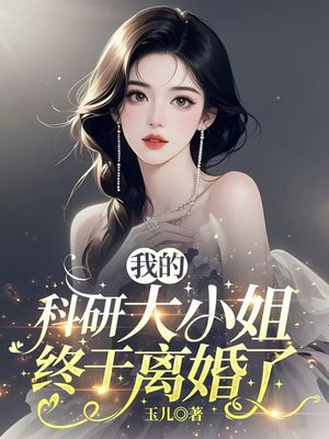 我的科研大小姐终于离婚了