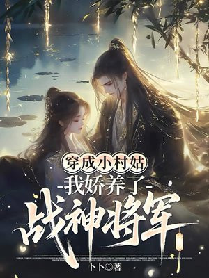 穿成小村姑，我娇养了战神将军