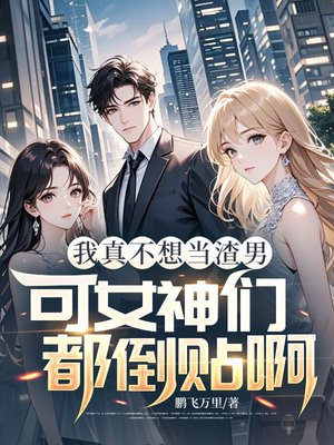 我真不想当渣男，可女神们都倒贴啊