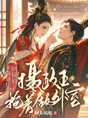 不做通房回侯府，摄政王抢着做外室