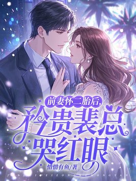 前妻怀二胎后，矜贵裴总哭红眼