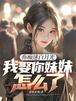 你痴迷白月光，我娶你妹妹怎么了