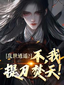乱世逍遥？不，我提刀焚天！