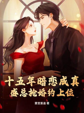 十五年暗恋成真，盛总抢婚约上位