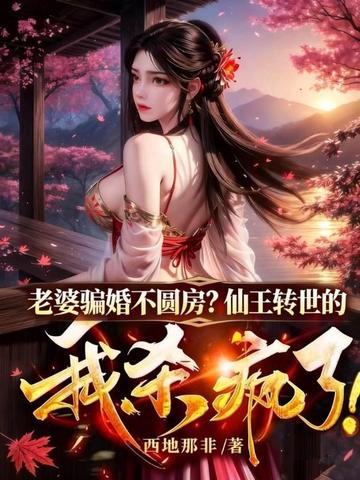 老婆骗婚不圆房？仙王转世的我杀疯了！