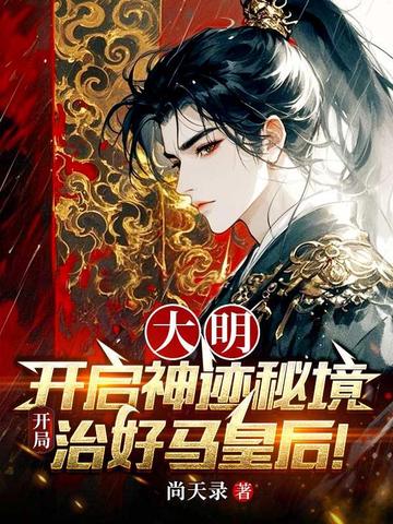 大明：开启神迹秘境，开局治好马皇后！