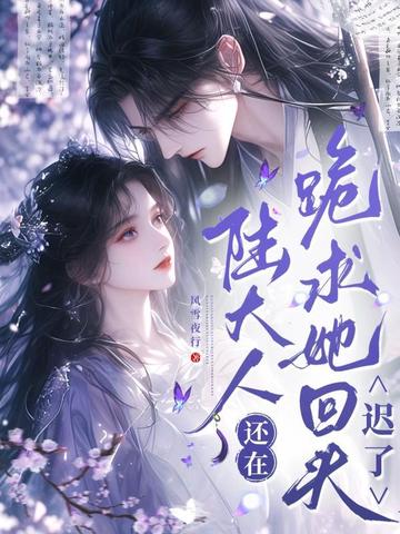 陆大人还在跪求她回头？迟了