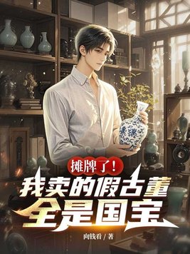 摊牌了！我卖的假古董全是国宝