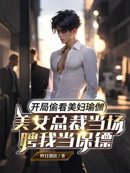 开局偷看美妇瑜伽，美女总裁当场聘我当保镖