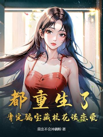 都重生了，肯定骗宝藏校花谈恋爱！