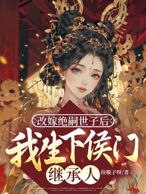 改嫁绝嗣世子后，我生下侯门继承人