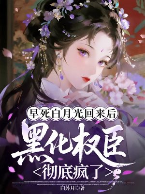 早死白月光回来后，黑化权臣彻底疯了