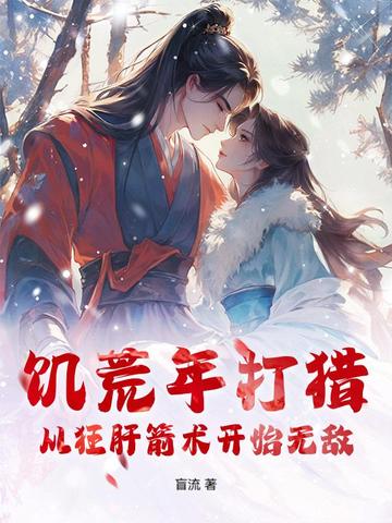饥荒年打猎，从狂肝箭术开始无敌