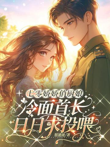 七零娇娇俏厨娘，冷面首长日日求投喂