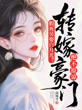 假死另娶白月光？转嫁豪门绝不原谅