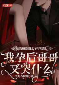 逼我和港圈太子爷联姻，我孕后哥哥又哭什么