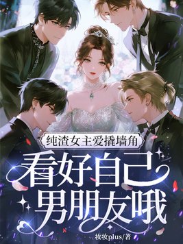 纯渣女主爱撬墙角，看好自己男朋友哦
